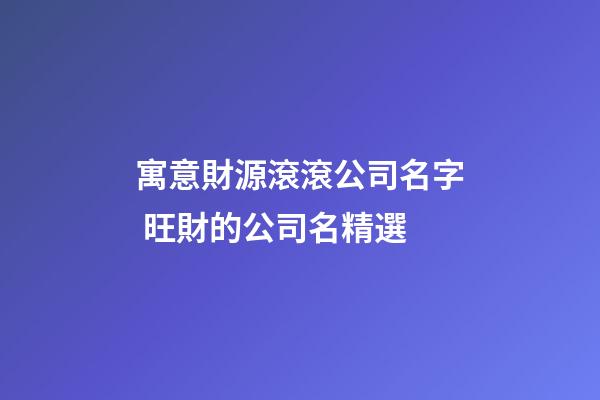 寓意財源滾滾公司名字 旺財的公司名精選-第1張-公司起名-玄機派